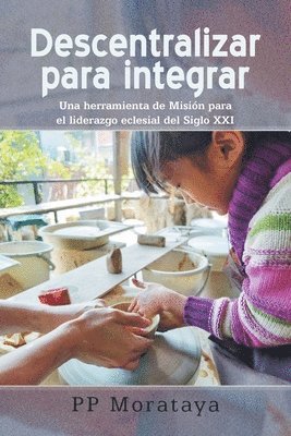 bokomslag Descentralizar para integrar: Una herramienta de Misión para el liderazgo eclesial del Siglo XXI