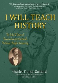 bokomslag I Will Teach History, The Life & Times of Francis Gevrier Guittard, Professor, Baylor University