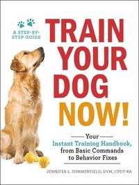 bokomslag Train Your Dog Now!: Your Instant Training Handbook, from Basic Commands to Behavior Fixes