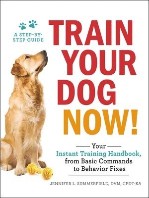 bokomslag Train Your Dog Now!: Your Instant Training Handbook, from Basic Commands to Behavior Fixes