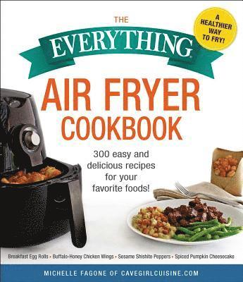 Michelle Fagone - The Everything Air Fryer Cookbook: 300 Easy and Delicious Recipes for Your Favorite Foods!, Häftad