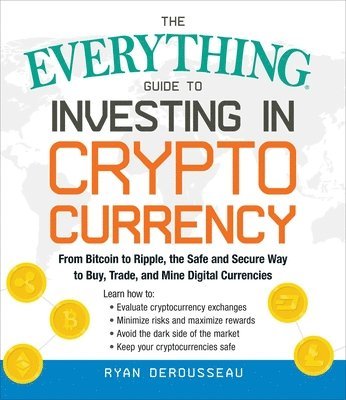Ryan Derousseau - The Everything Guide to Investing in Cryptocurrency: From Bitcoin to Ripple, the Safe and Secure Way to Buy, Trade, and Mine Digital Currencies, Häftad