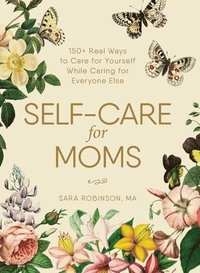 bokomslag Self-Care for Moms: 150+ Real Ways to Care for Yourself While Caring for Everyone Else