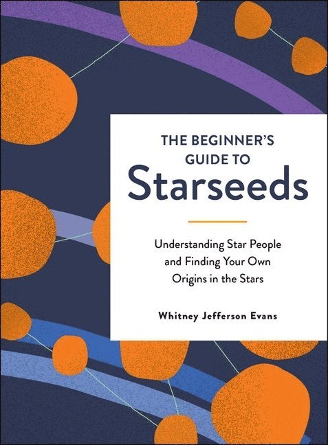Whitney Jefferson Evans - The Beginner's Guide to Starseeds: Understanding Star People and Finding Your Own Origins in the Stars, Inbunden