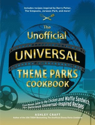 The Unofficial Universal Theme Parks Cookbook: From Moose Juice to Chicken and Waffle Sandwiches, 75+ Delicious Universal-Inspired Recipes 1