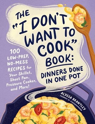 Alyssa Brantley - "I Don't Want to Cook" Book: Dinners Done in One Pot, Inbunden