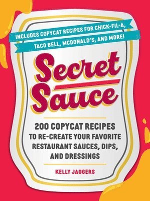 bokomslag Secret Sauce: 200 Copycat Recipes to Re-Create Your Favorite Restaurant Sauces, Dips, and Dressings