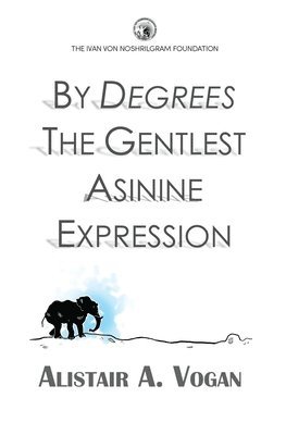 By Degrees The Gentlest Asinine Expression: Or The Very Important and Wise Book of Life Lessons Presented Through a Selection of Ingenious Allegories 1