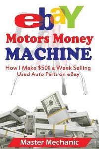 bokomslag eBay Motors Money Machine: How I Make $500 a Week Selling Used Auto Parts on eBa