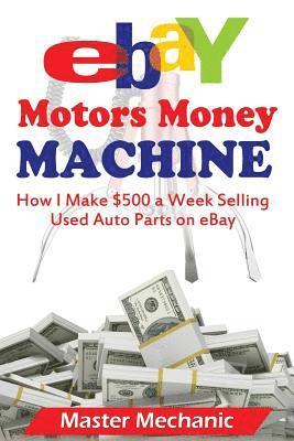 Master Mechanic - eBay Motors Money Machine: How I Make $500 a Week Selling Used Auto Parts on eBa, Häftad