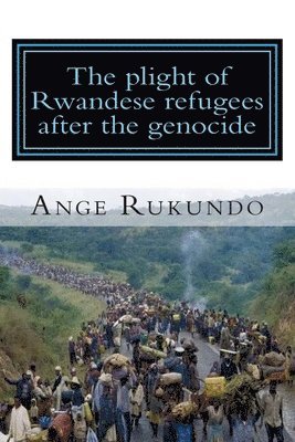 bokomslag The plight of Rwandese refugees after the genocide: The story of a survivor: From the middle of the Rwandese genocide to the heart of the United State