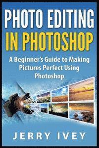 bokomslag Photo Editing in Photoshop: A Beginner's Guide to Making Pictures Perfect Using Photoshop