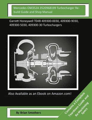 Mercedes OM352A 3520968199 Turbocharger Rebuild Guide and Shop Manual: Garrett Honeywell T04B 409300-0030, 409300-9030, 409300-5030, 409300-30 Turboch 1