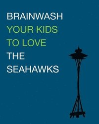 bokomslag Brainwash Your Kids To Love The Seahawks: Children's Book