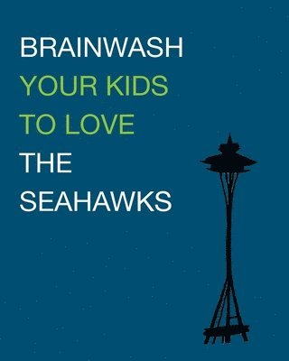 Brainwash Your Kids To Love The Seahawks: Children's Book 1