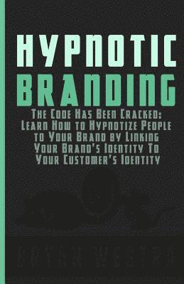 Bryan Westra - Hypnotic Branding: The Code Has Been Cracked: Learn How to Hypnotize People to Your Brand by Linking Your Brand's Identity To Your Customer's Identity, Häftad