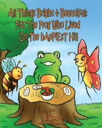 bokomslag All Things Bright & Beautiful: FiTZ THE FROG Who Lived On the hApPiEsT Hill