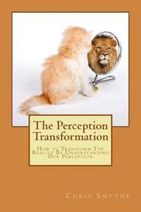 bokomslag The Perception Transformation: How to Transform The Reality By Understanding Our Perception