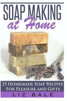 Soap Making At Home: 25 Homemade Soap Recipes For Pleasure and Gifts 1