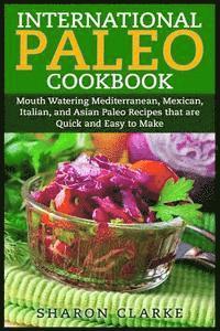 bokomslag International Paleo Cookbook: Mouth Watering Mediterranean, Mexican, Italian, and Asian Paleo Recipes that are Quick and Easy to Make