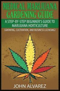 bokomslag Medical Marijuana Gardening Guide: A Step-By-Step Beginner's Guide to Marijuana Horticulture (Growing, Cultivation, and Business Licensing)