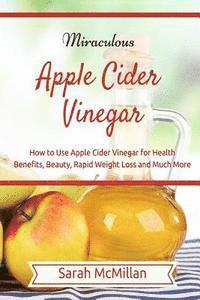Sarah McMillan - Miraculous Apple Cider Vinegar: How to Use Apple Cider Vinegar for Health Benefits, Beauty, Rapid Weight Loss and Much More, Häftad
