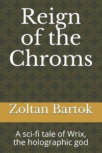 bokomslag Reign of the Chroms: A sci-fi tale of Wrix, the holographic god