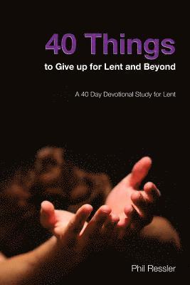 Phil Ressler - 40 Things to Give Up for Lent and Beyond: A 40 Day Devotion Series for the Season of Lent, Häftad