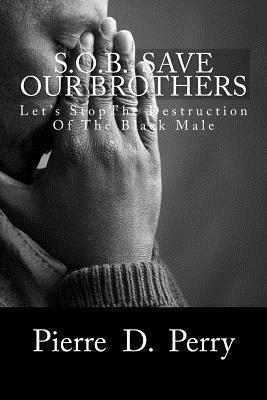 Sob: Save Our Brothers: Let's StopThe Destruction of the Black Male 1