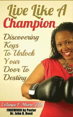 Letonya F. Moore - Live Like A Champion: Discovering Keys to Unlock Your Door to Destiny: Discovering Keys to Unlock Your Door to Destiny, Häftad