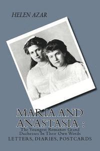 MARIA and ANASTASIA: The Youngest Romanov Grand Duchesses In Their Own Words: Letters, Diaries, Postcards. 1