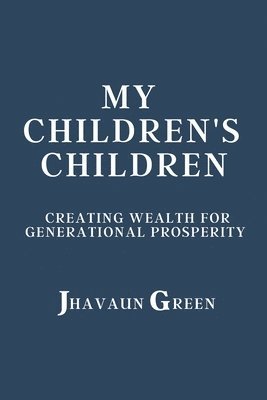 My Children's Children: Creating wealth for generational prosperity 1