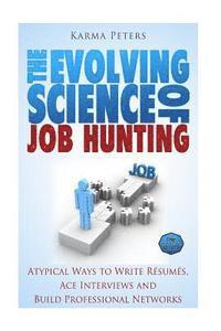 bokomslag The Evolving Science of Job Hunting: Atypical Ways to Write Resumes, Ace Interviews and Build Professional Networks