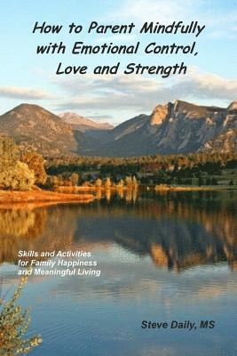 How to Parent Mindfully with Emotional Control, Love and Strength: Skills and Activities for Family Happiness and Meaningful Living 1