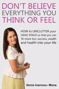 bokomslag Don't Believe Everything you THINK or Feel: How to UNCLUTTER your head-space so that you can fit more fun, success wealth and health into your life