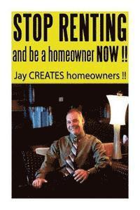 Stop Renting and Be a Homeowner Now !!: Jay CREATES homeowners !! 1