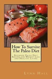 bokomslag How To Survive The Paleo Diet: Beginner Paleo Diet Recipes for Weight Loss and Healthy Living