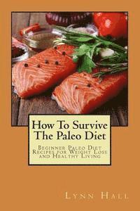 How To Survive The Paleo Diet: Beginner Paleo Diet Recipes for Weight Loss and Healthy Living 1