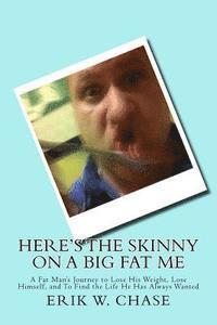 bokomslag Here's the Skinny On a Big Fat Me: A Fat Man's Journey to Lose His Weight, Lose Himself, and To Find the Life He Has Always Wanted