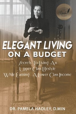 Pamela Hadley -Chea - Elegant Living on a Budget: Secrets to Living an Upper Class Lifestyle While Earning a Lower Class Income, Häftad