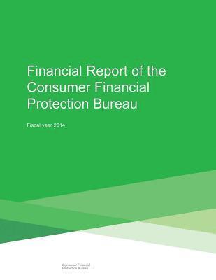 Consumer Financial Protection Bureau - Financial Report of the Consumer Financial Protection Bureau: Fiscal Year 2014, Häftad
