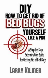 bokomslag DIY How to Get Rid of Bed Bugs Yourself Like a Pro: A Step-By-Step Extermination Guide for Getting Rid of Bed Bugs