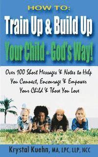 bokomslag How to: Train Up & Build Up Your Child - God's Way!: Over 100 Short Messages & Notes to help you Connect, Encourage & Empower