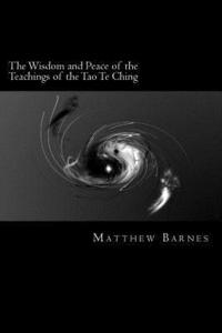 bokomslag The Wisdom and Peace of the Teachings of the Tao Te Ching: A Modern, Practical Guide, Plain and Simple