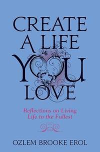 bokomslag Create a Life You Love: Reflections on Living Life to the Fullest