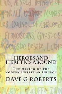 bokomslag Heroes And Heretics Abound: The making of the modern Christian Church