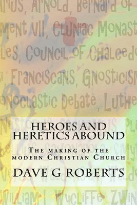 bokomslag Heroes And Heretics Abound: The making of the modern Christian Church