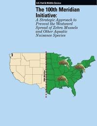 bokomslag The 100th Meridian Initiative: A Strategic Approach to Prevent the Westward Spread of Zebra Mussels and Other Aquatic Nuisance Species