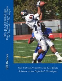 bokomslag How To Call Football Pass Plays to Attack Defensive Backs and Linebackers Technique: Play Calling Principles and Pass Route Schemes versus Defender's