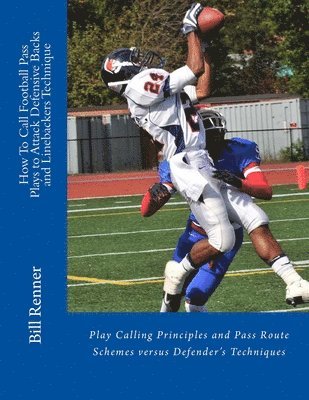 How To Call Football Pass Plays to Attack Defensive Backs and Linebackers Technique: Play Calling Principles and Pass Route Schemes versus Defender's 1